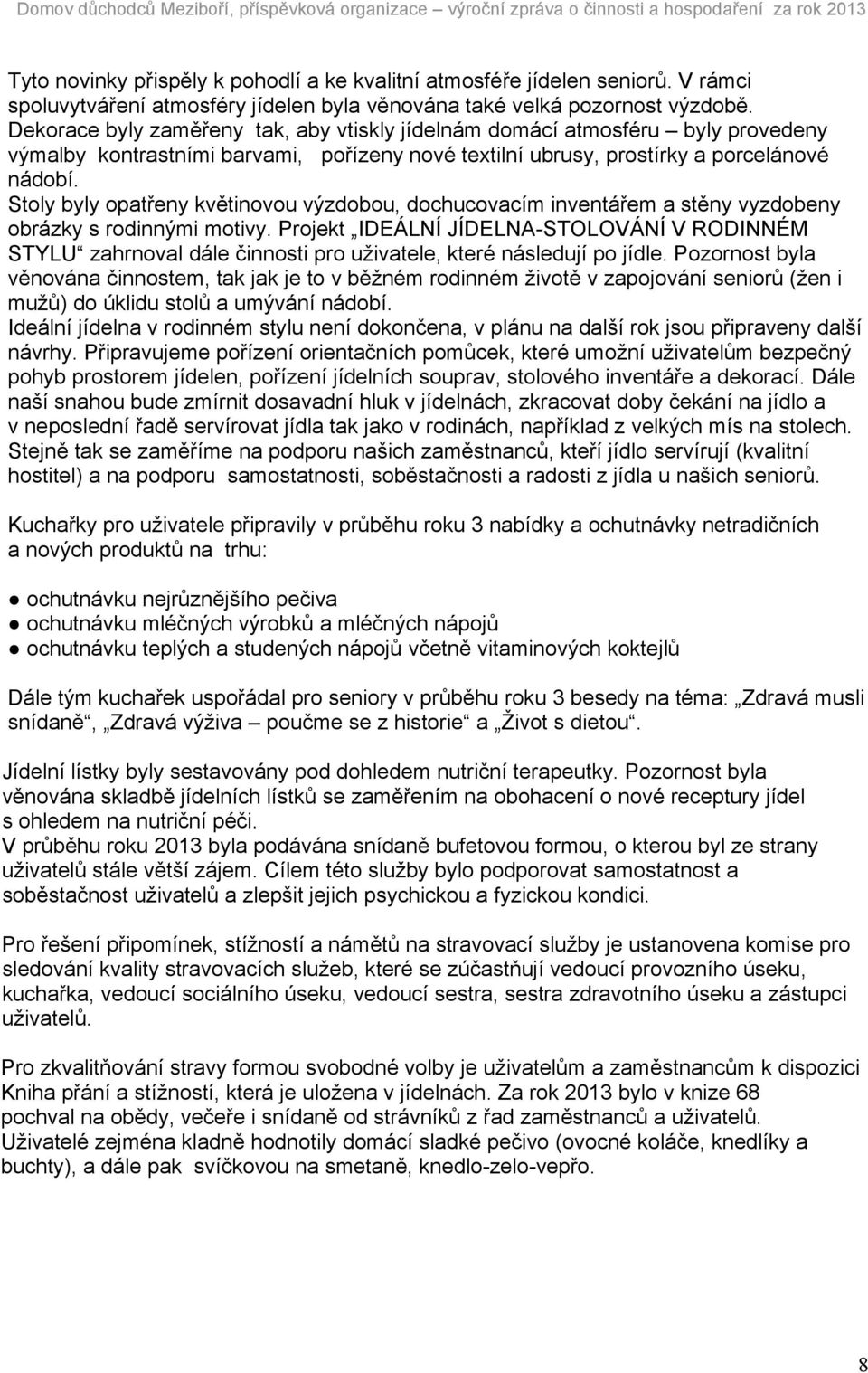 Dekorace byly zaměřeny tak, aby vtiskly jídelnám domácí atmosféru byly provedeny výmalby kontrastními barvami, pořízeny nové textilní ubrusy, prostírky a porcelánové nádobí.