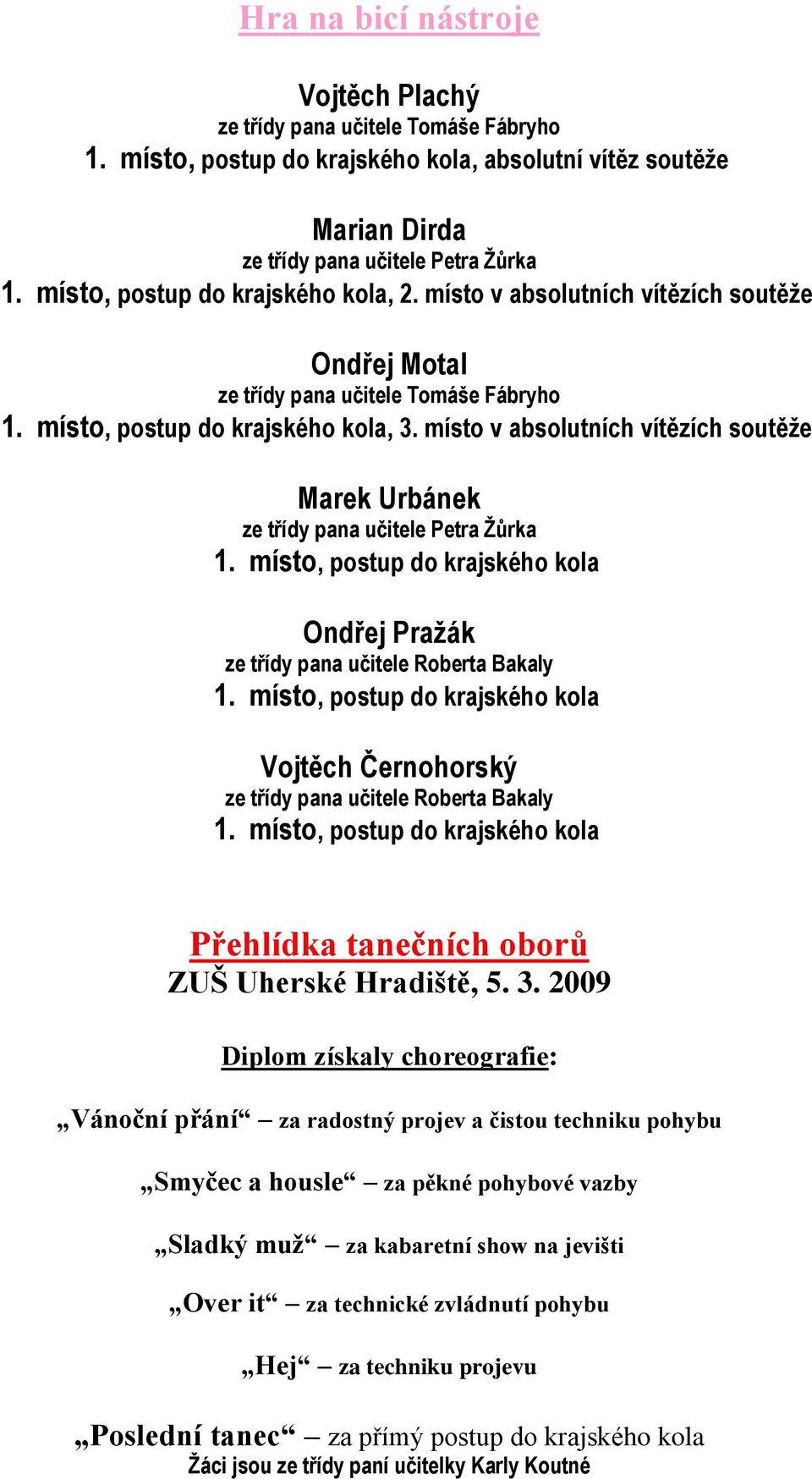 místo v absolutních vítězích soutěţe Marek Urbánek ze třídy pana učitele Petra Ţůrka Ondřej Praţák ze třídy pana učitele Roberta Bakaly Vojtěch Černohorský ze třídy pana učitele Roberta Bakaly