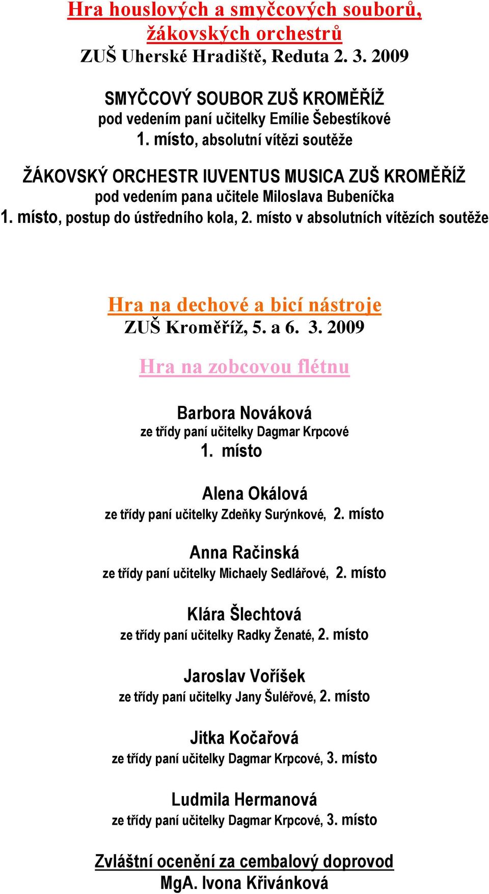 místo v absolutních vítězích soutěţe Hra na dechové a bicí nástroje ZUŠ Kroměříţ, 5. a 6. 3. 2009 Hra na zobcovou flétnu Barbora Nováková ze třídy paní učitelky Dagmar Krpcové 1.