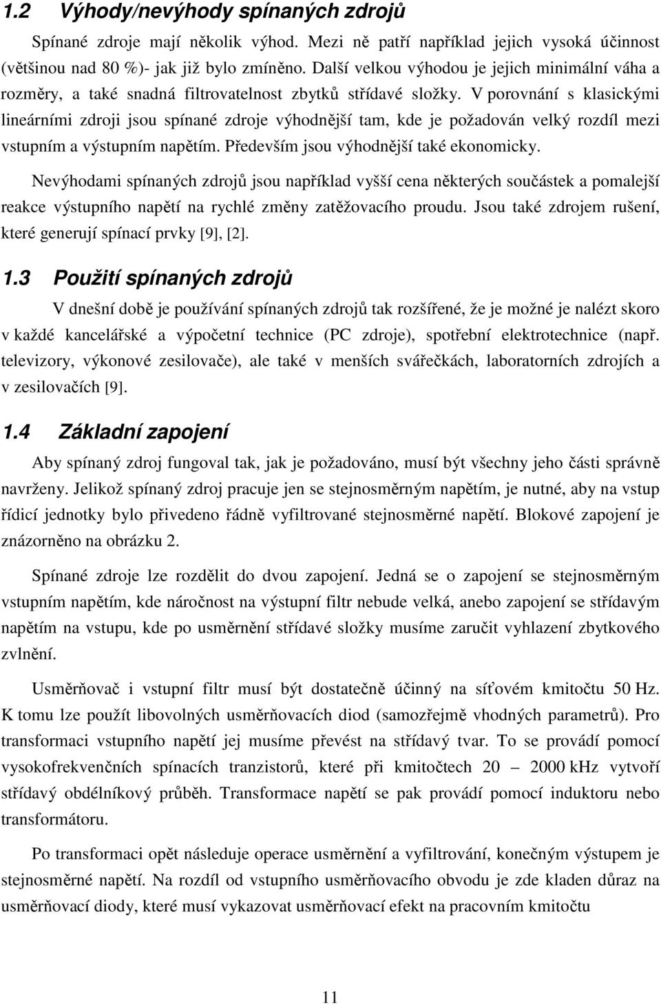 V porovnání s klasickými lineárními zdroji jsou spínané zdroje výhodnější tam, kde je požadován velký rozdíl mezi vstupním a výstupním napětím. Především jsou výhodnější také ekonomicky.