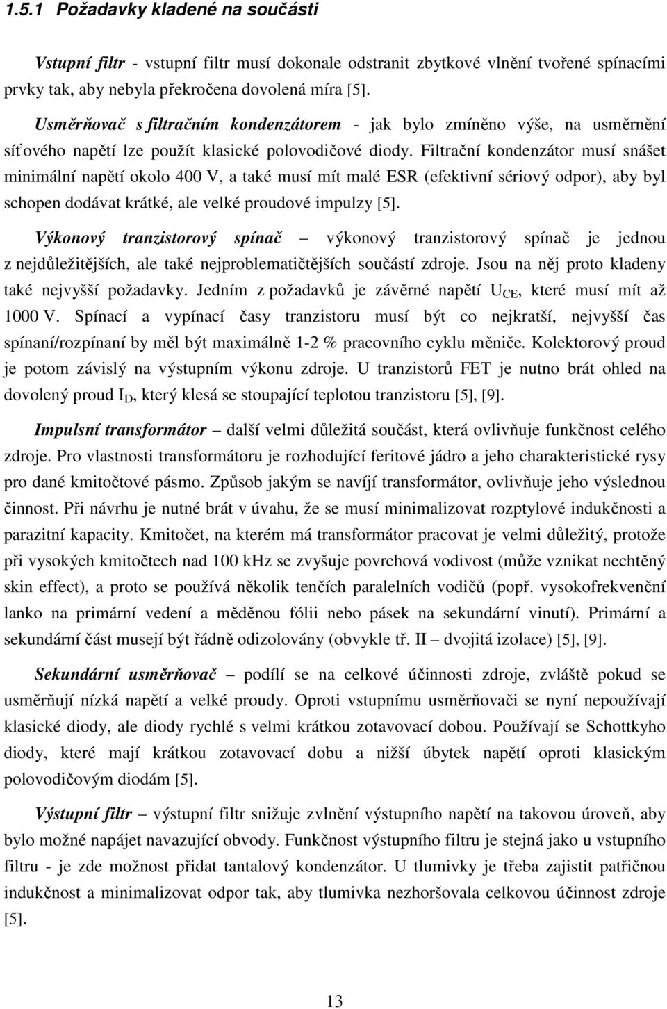 Filtrační kondenzátor musí snášet minimální napětí okolo 400 V, a také musí mít malé ESR (efektivní sériový odpor), aby byl schopen dodávat krátké, ale velké proudové impulzy [5].