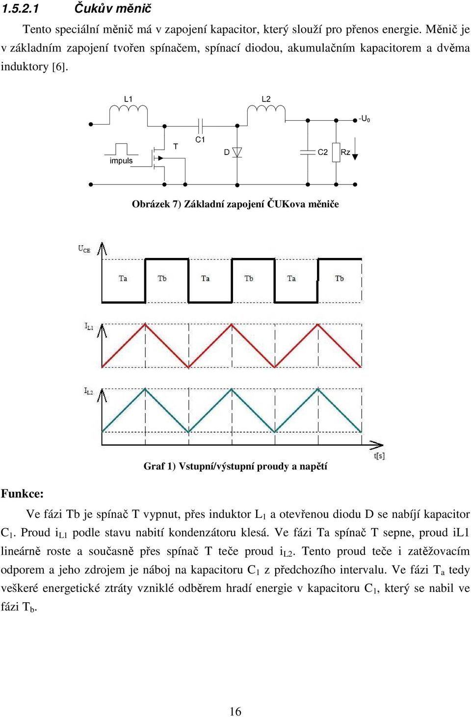 Obrázek 7) Základní zapojení ČUKova měniče Graf 1) Vstupní/výstupní proudy a napětí Funkce: Ve fázi Tb je spínač T vypnut, přes induktor L 1 a otevřenou diodu D se nabíjí kapacitor C 1.