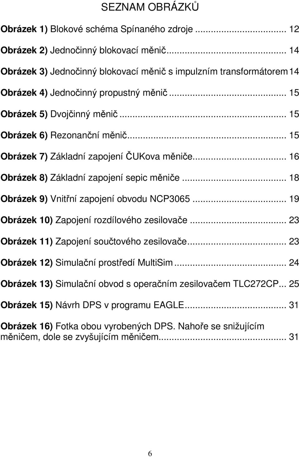 .. 15 Obrázek 7) Základní zapojení ČUKova měniče... 16 Obrázek 8) Základní zapojení sepic měniče... 18 Obrázek 9) Vnitřní zapojení obvodu NCP3065... 19 Obrázek 10) Zapojení rozdílového zesilovače.