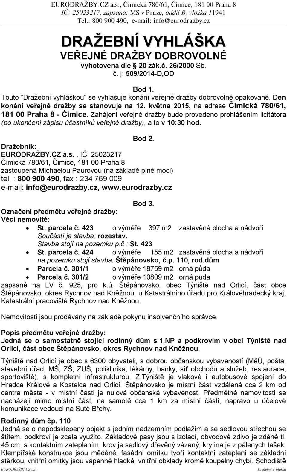 Zahájení veřejné dražby bude provedeno prohlášením licitátora (po ukončení zápisu účastníků veřejné dražby), a to v 10:30 hod. Bod 2.