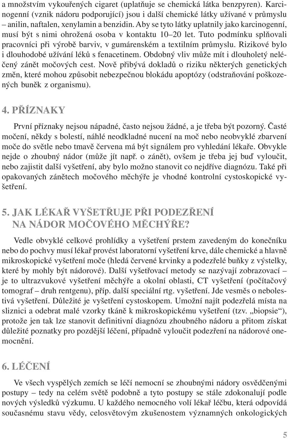 Rizikové bylo i dlouhodobé užívání léků s fenacetinem. Obdobný vliv může mít i dlouholetý neléčený zánět močových cest.