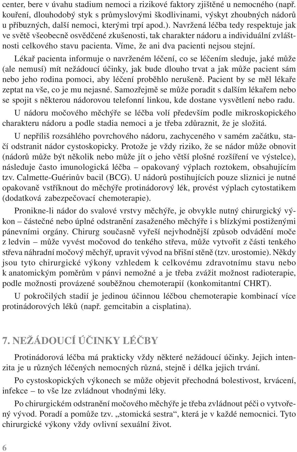 Navržená léčba tedy respektuje jak ve světě všeobecně osvědčené zkušenosti, tak charakter nádoru a individuální zvláštnosti celkového stavu pacienta. Víme, že ani dva pacienti nejsou stejní.