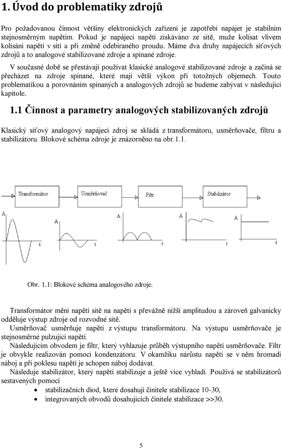 Máme dva druhy napájecích síťových zdrojů a to analogové stabilizované zdroje a spínané zdroje.