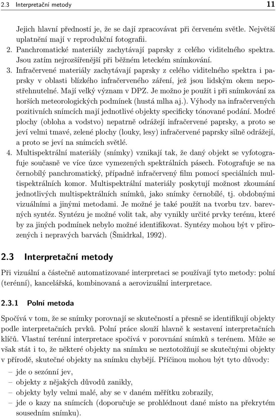 Infračervené materiály zachytávají paprsky z celého viditelného spektra i paprsky v oblasti blízkého infračerveného záření, jež jsou lidským okem nepostřehnutelné. Mají velký význam v DPZ.