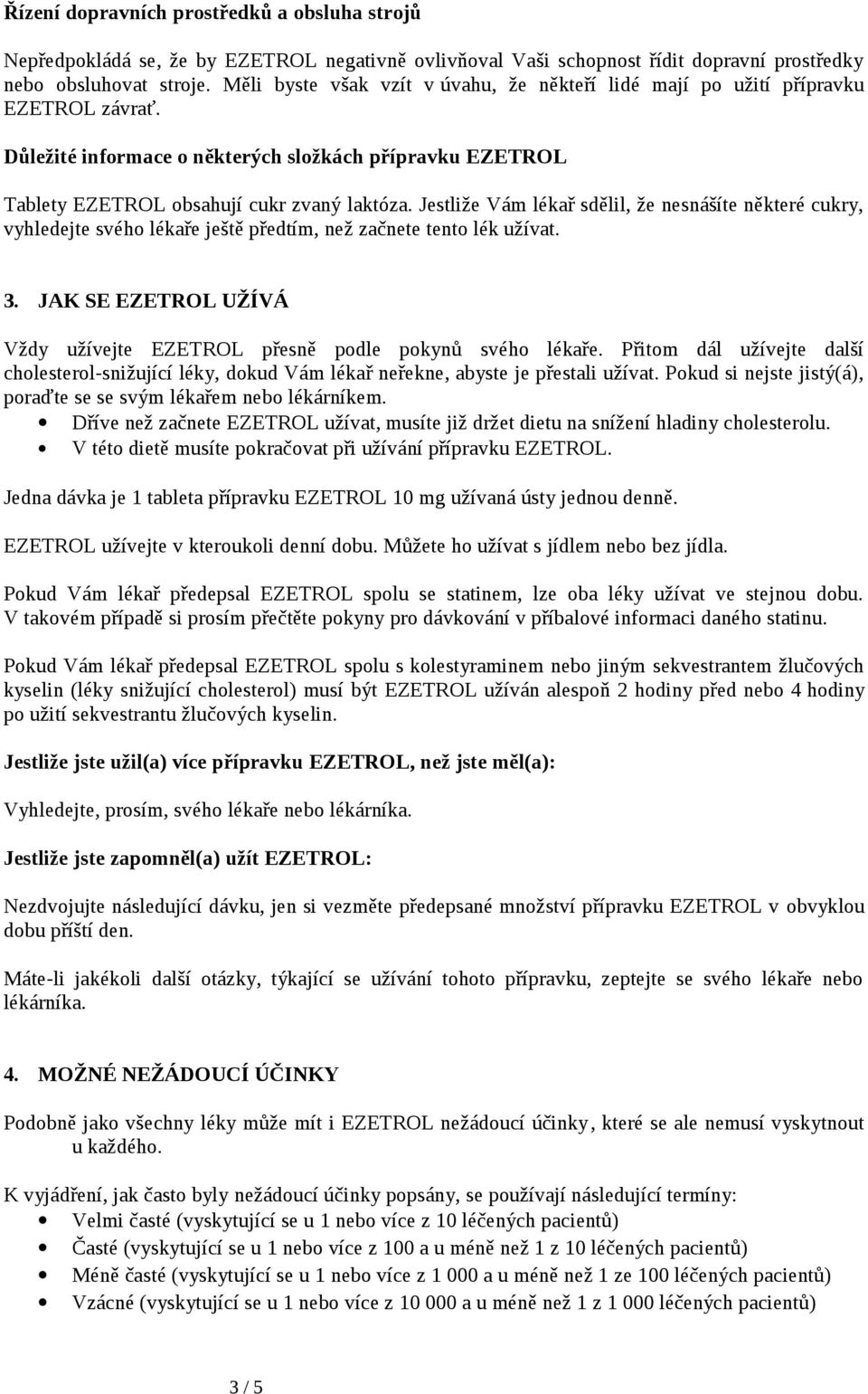 Jestliže Vám lékař sdělil, že nesnášíte některé cukry, vyhledejte svého lékaře ještě předtím, než začnete tento lék užívat. 3.