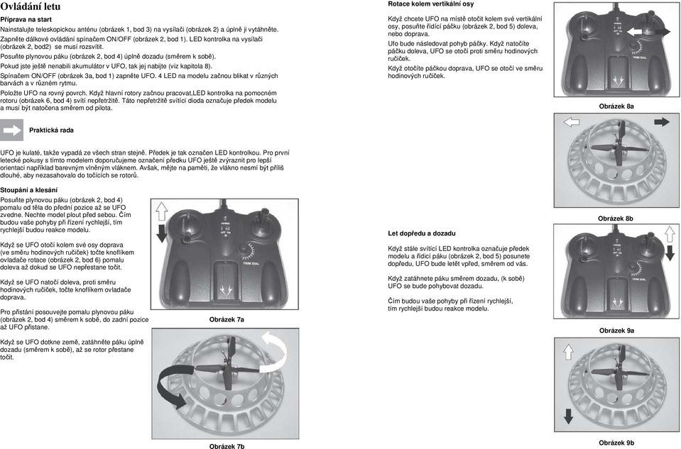 Pokud jste ještě nenabili akumulátor v UFO, tak jej nabijte (viz kapitola 8). Spínačem ON/OFF (obrázek 3a, bod 1) zapněte UFO. 4 LED na modelu začnou blikat v různých barvách a v různém rytmu.