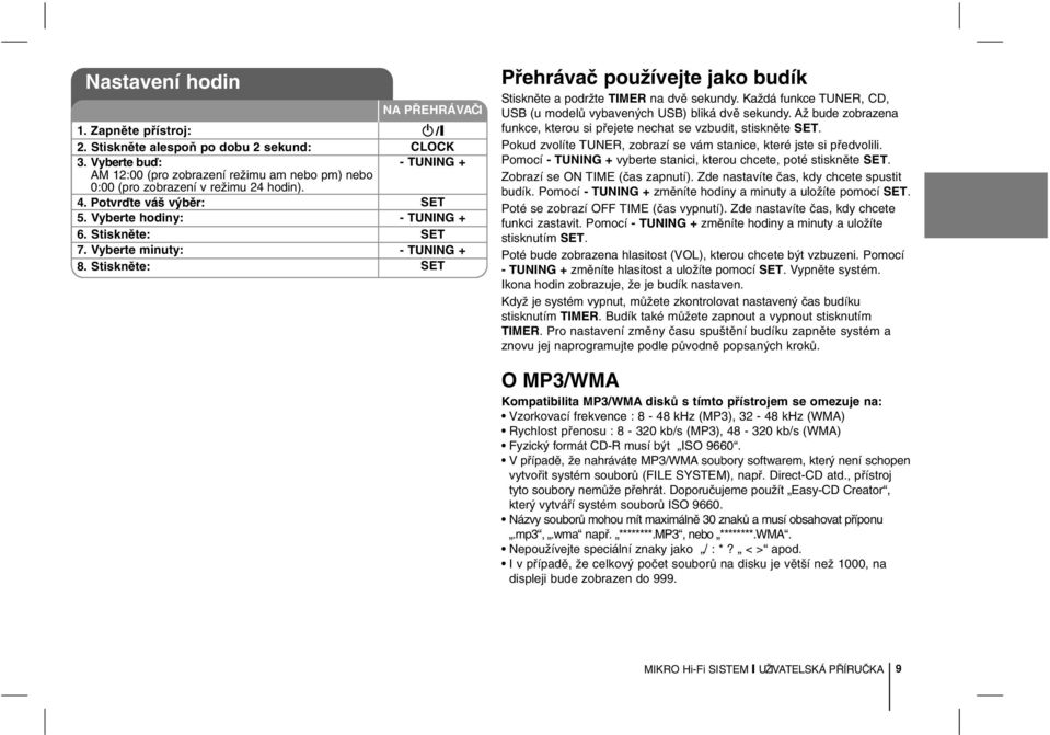 Stiskněte: 1 /] CLOCK - TUNING + SET - TUNING + SET - TUNING + SET Přehrávač používejte jako budík Stiskněte a podržte TIMER na dvě sekundy.