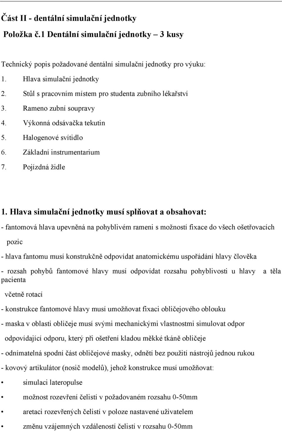 Hlava simulační jednotky musí splňovat a obsahovat: - fantomová hlava upevněná na pohyblivém rameni s možností fixace do všech ošetřovacích pozic - hlava fantomu musí konstrukčně odpovídat
