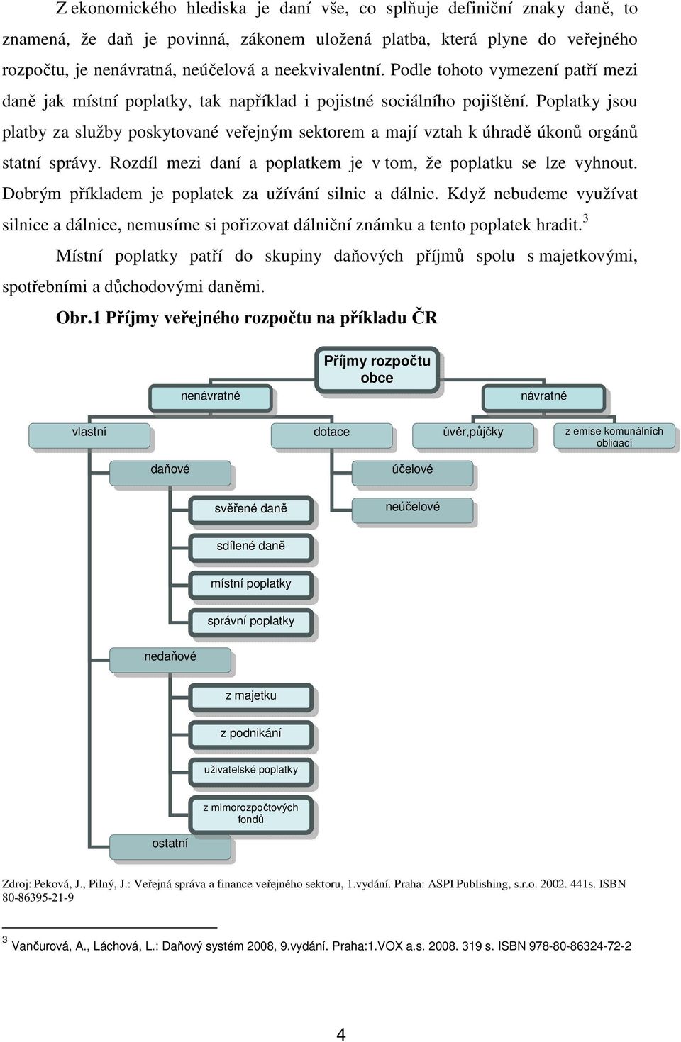 Poplatky jsou platby za služby poskytované veřejným sektorem a mají vztah k úhradě úkonů orgánů statní správy. Rozdíl mezi daní a poplatkem je v tom, že poplatku se lze vyhnout.