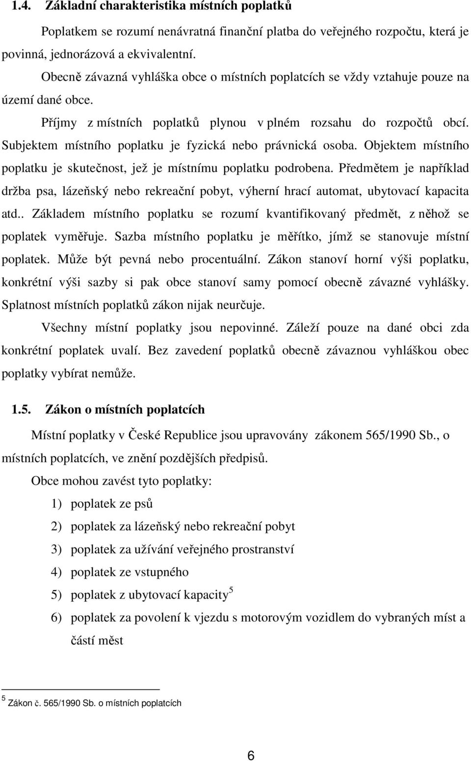Subjektem místního poplatku je fyzická nebo právnická osoba. Objektem místního poplatku je skutečnost, jež je místnímu poplatku podrobena.