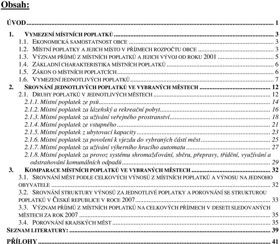 1. DRUHY POPLATKŮ V JEDNOTLIVÝCH MĚSTECH... 12 2.1.1. Místní poplatek ze psů... 14 2.1.2. Místní poplatek za lázeňský a rekreační pobyt... 16 2.1.3. Místní poplatek za užívání veřejného prostranství.