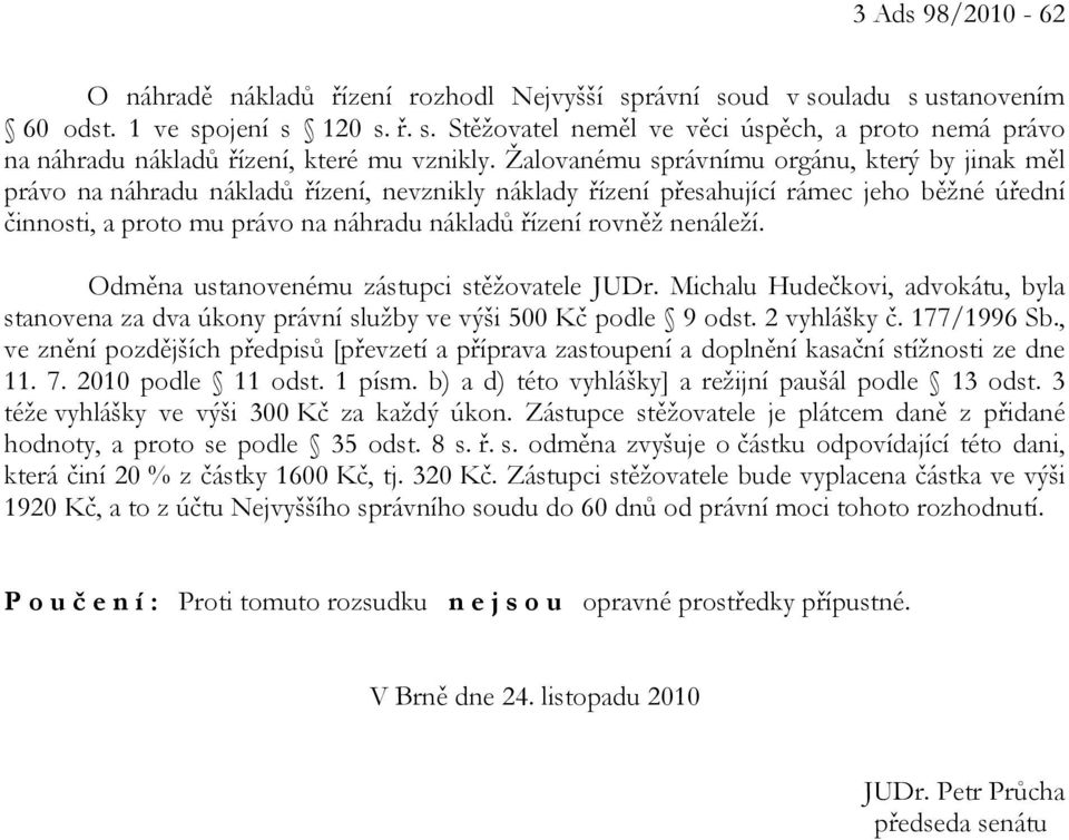 rovněž nenáleží. Odměna ustanovenému zástupci stěžovatele JUDr. Michalu Hudečkovi, advokátu, byla stanovena za dva úkony právní služby ve výši 500 Kč podle 9 odst. 2 vyhlášky č. 177/1996 Sb.