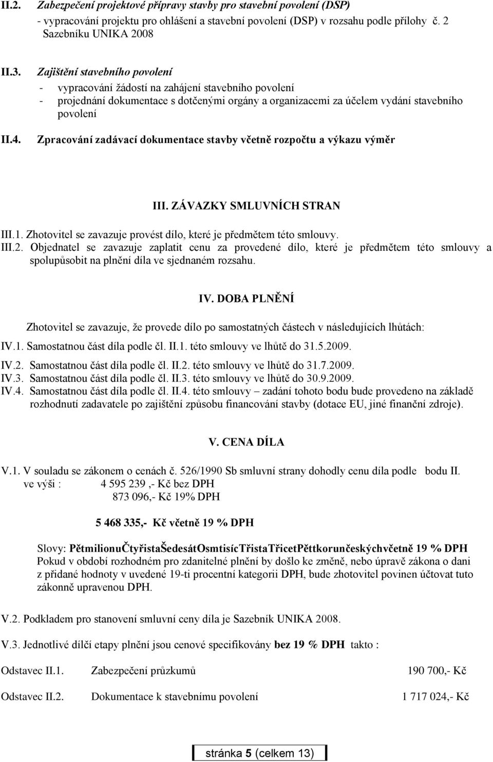 dokumentace stavby včetně rozpočtu a výkazu výměr III. ZÁVAZKY SMLUVNÍCH STRAN III.1. Zhotovitel se zavazuje provést dílo, které je předmětem této smlouvy. III.2.