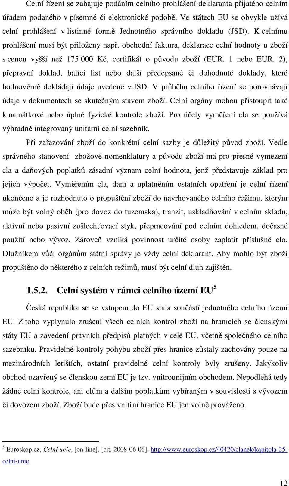 obchodní faktura, deklarace celní hodnoty u zboží s cenou vyšší než 175 000 Kč, certifikát o původu zboží (EUR. 1 nebo EUR.