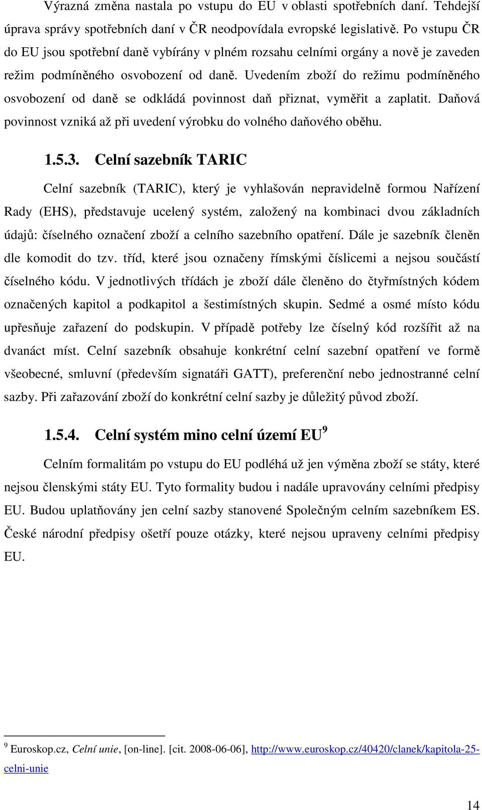 Uvedením zboží do režimu podmíněného osvobození od daně se odkládá povinnost daň přiznat, vyměřit a zaplatit. Daňová povinnost vzniká až při uvedení výrobku do volného daňového oběhu. 1.5.3.