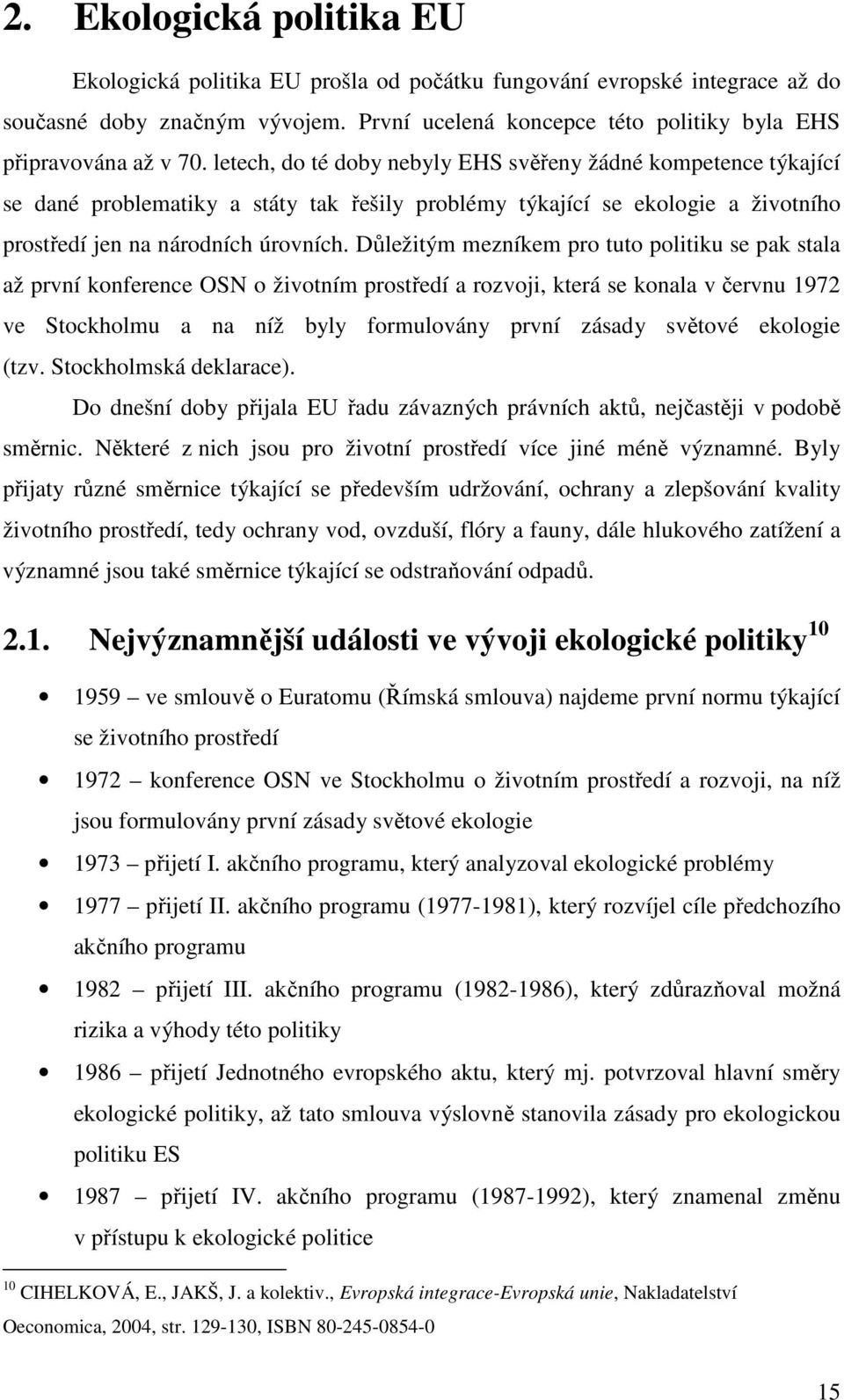 Důležitým mezníkem pro tuto politiku se pak stala až první konference OSN o životním prostředí a rozvoji, která se konala v červnu 1972 ve Stockholmu a na níž byly formulovány první zásady světové