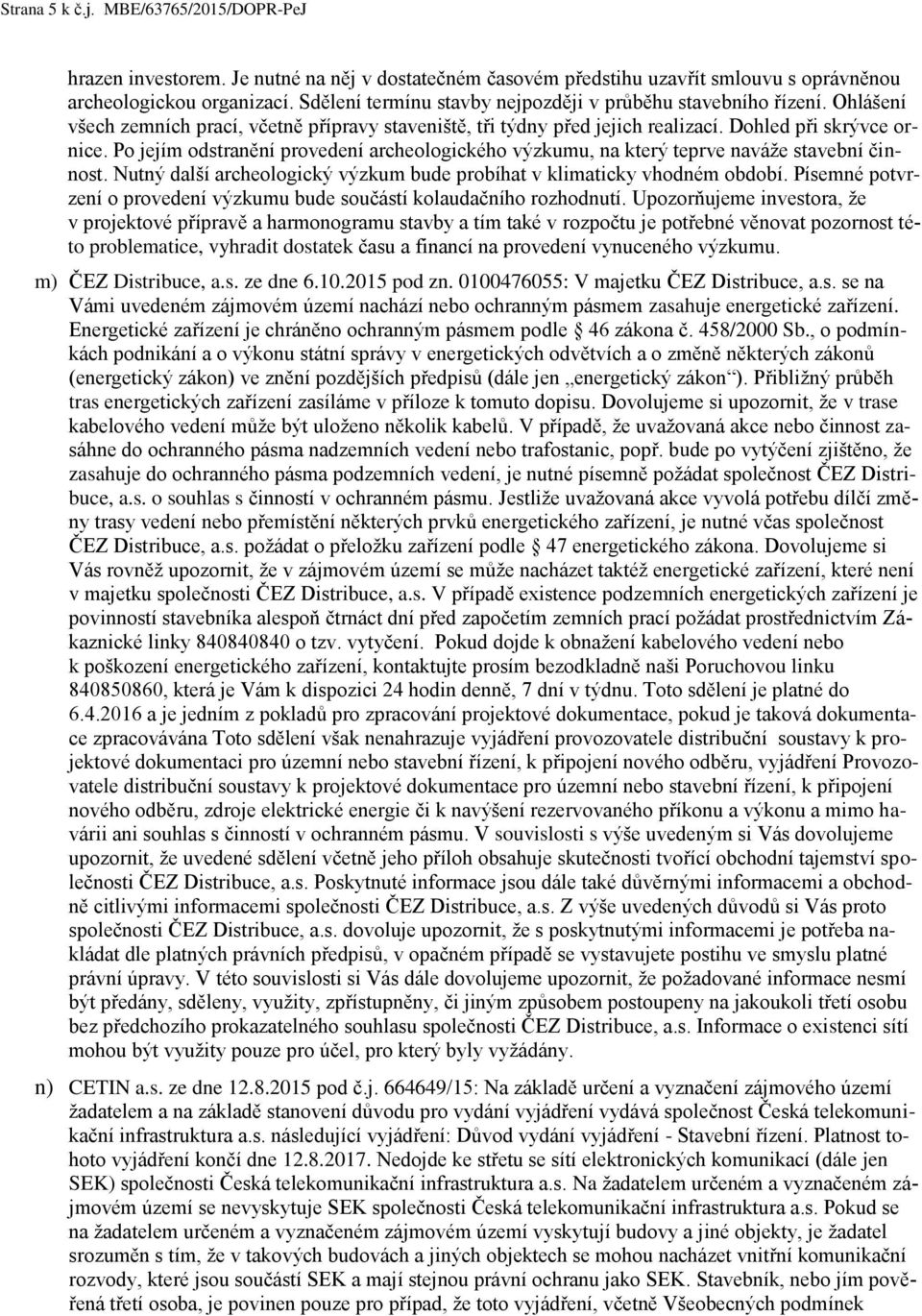 Po jejím odstranění provedení archeologického výzkumu, na který teprve naváže stavební činnost. Nutný další archeologický výzkum bude probíhat v klimaticky vhodném období.