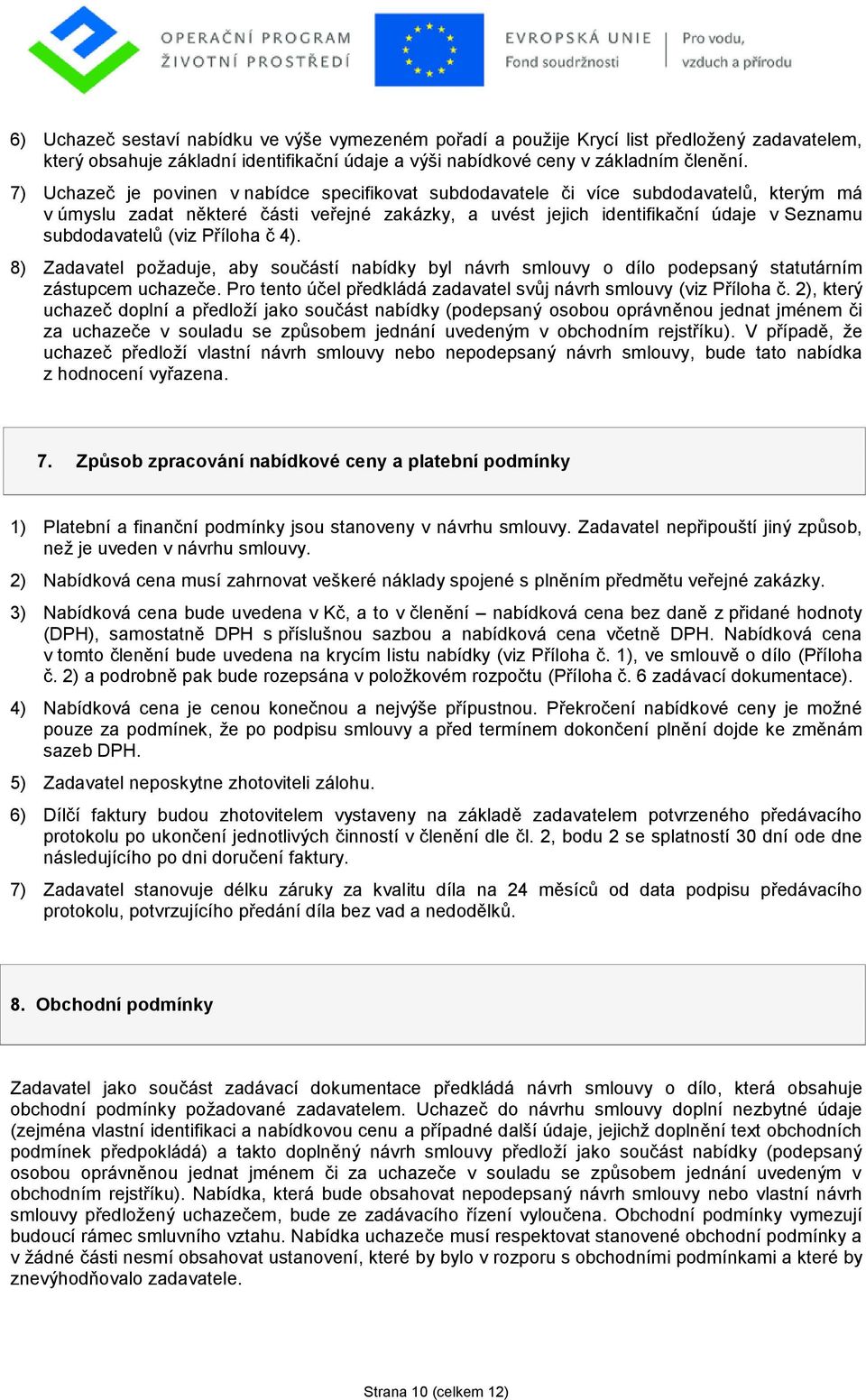 (viz Příloha č 4). 8) Zadavatel poţaduje, aby součástí nabídky byl návrh smlouvy o dílo podepsaný statutárním zástupcem uchazeče. Pro tento účel předkládá zadavatel svůj návrh smlouvy (viz Příloha č.