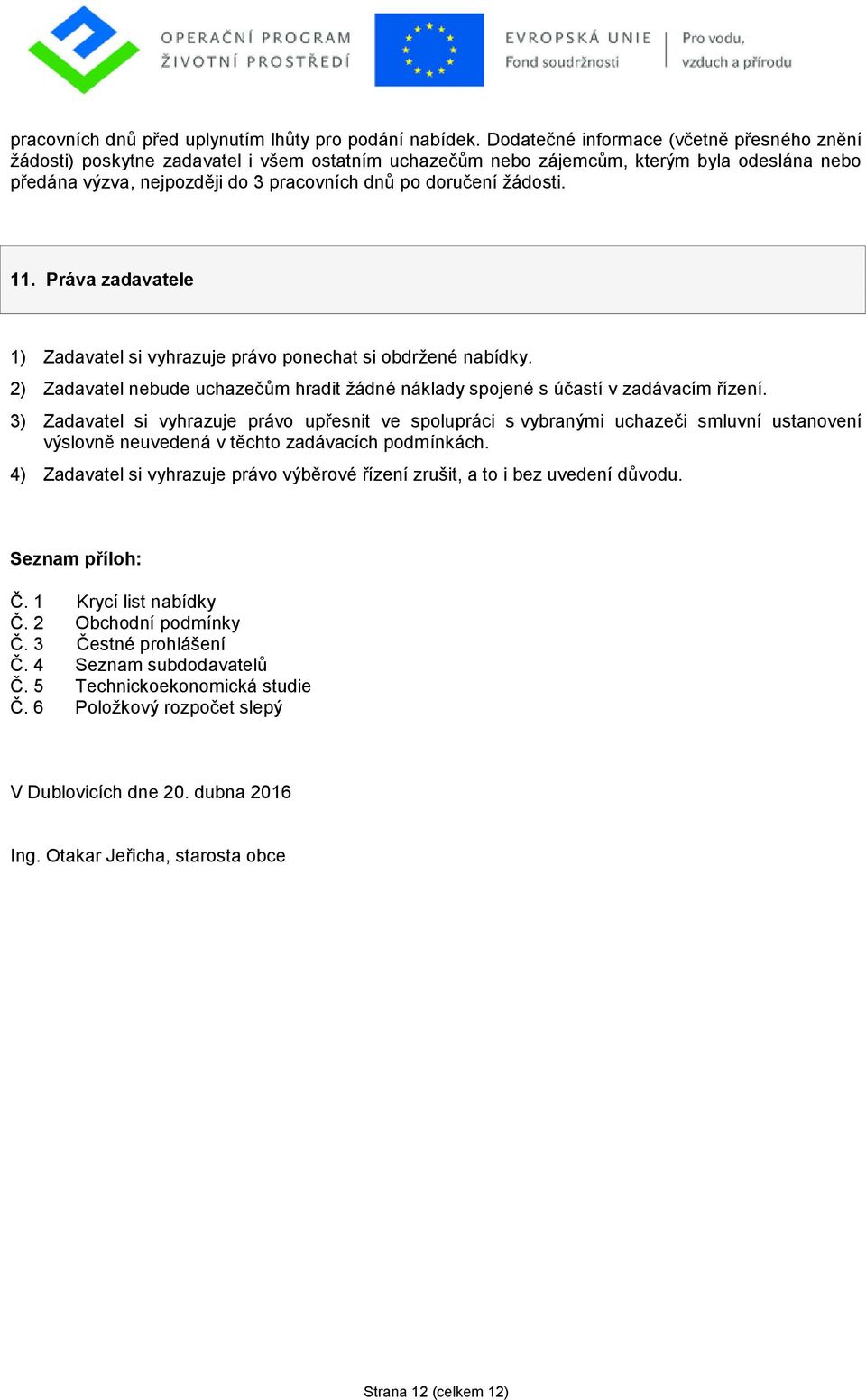 ţádosti. 11. Práva zadavatele 1) Zadavatel si vyhrazuje právo ponechat si obdrţené nabídky. 2) Zadavatel nebude uchazečům hradit ţádné náklady spojené s účastí v zadávacím řízení.