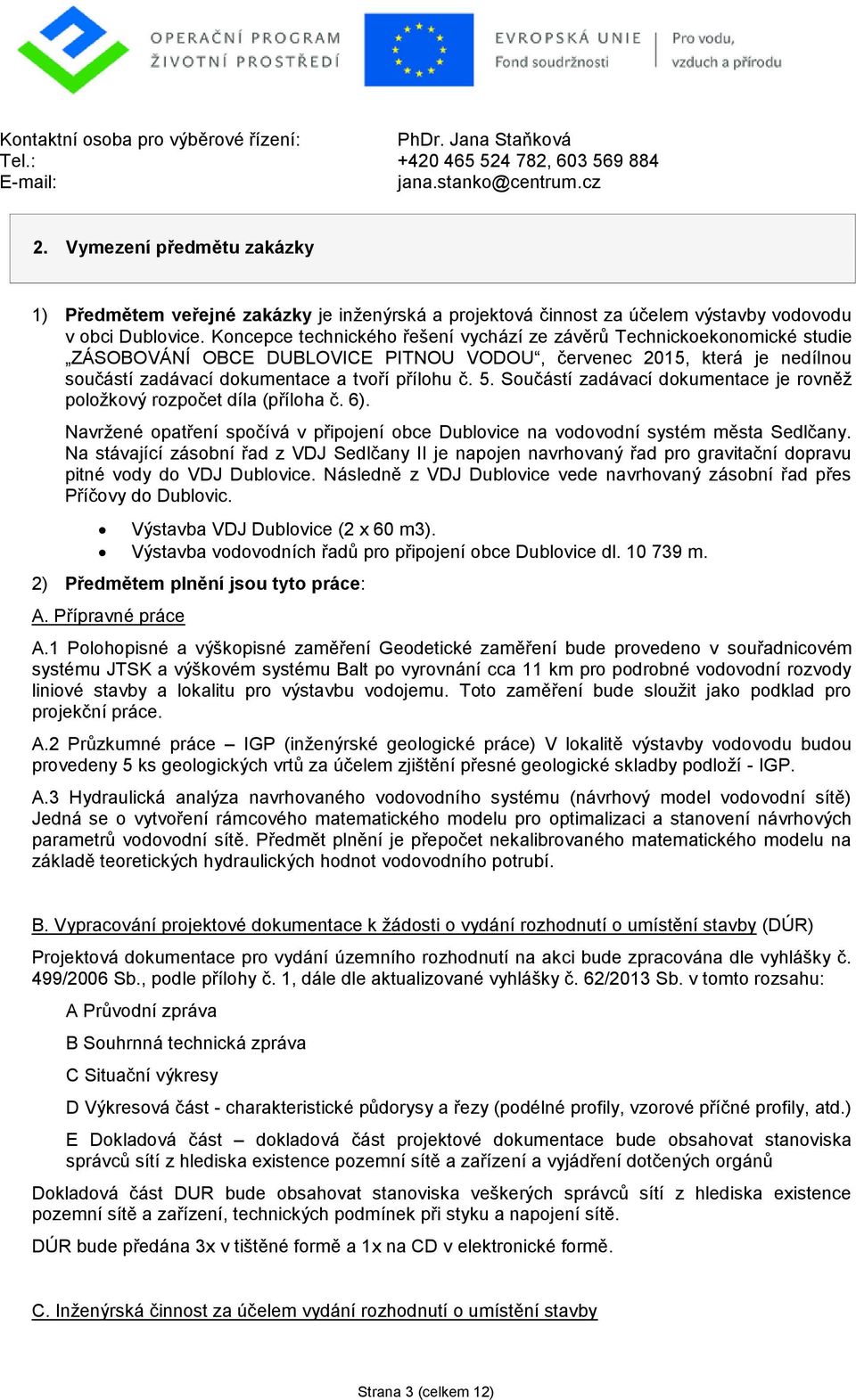 Koncepce technického řešení vychází ze závěrů Technickoekonomické studie ZÁSOBOVÁNÍ OBCE DUBLOVICE PITNOU VODOU, červenec 2015, která je nedílnou součástí zadávací dokumentace a tvoří přílohu č. 5.