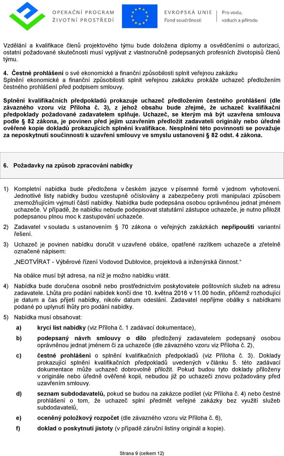 Čestné prohlášení o své ekonomické a finanční způsobilosti splnit veřejnou zakázku Splnění ekonomické a finanční způsobilosti splnit veřejnou zakázku prokáţe uchazeč předloţením čestného prohlášení