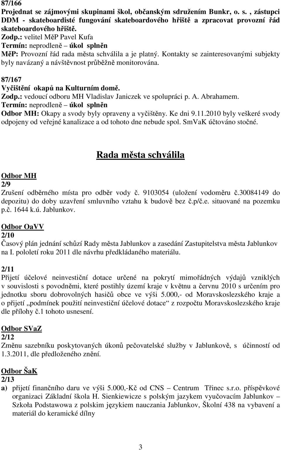 87/167 Vyčištění okapů na Kulturním domě. Zodp.: vedoucí odboru MH Vladislav Janiczek ve spolupráci p. A. Abrahamem. Termín: neprodleně úkol splněn Odbor MH: Okapy a svody byly opraveny a vyčištěny.