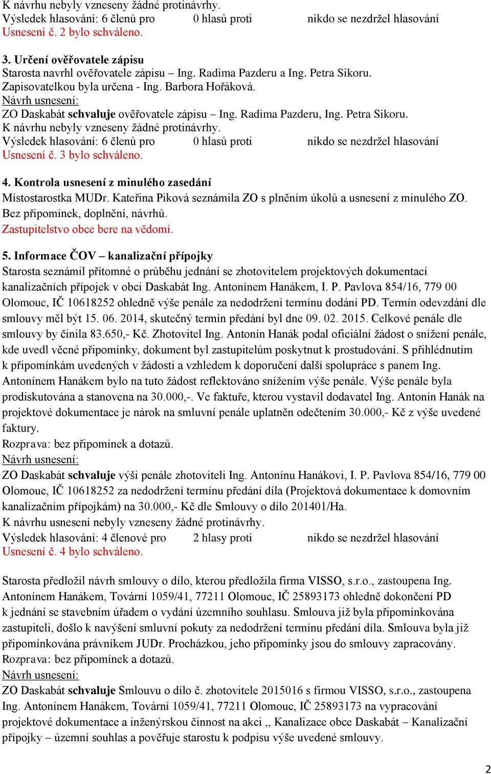 Radima Pazderu, Ing. Petra Sikoru. K návrhu nebyly vzneseny žádné protinávrhy. Výsledek hlasování: 6 členů pro 0 hlasů proti nikdo se nezdržel hlasování Usnesení č. 3 bylo schváleno. 4.