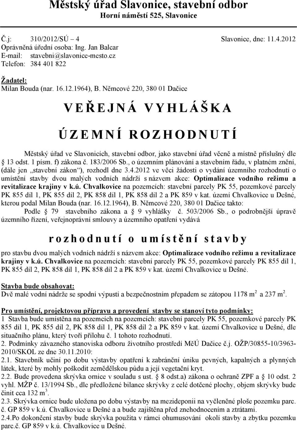 Němcové 220, 380 01 Dačice VEŘEJNÁ VYHLÁŠKA ÚZEMNÍ ROZHODNUTÍ Městský úřad ve Slavonicích, stavební odbor, jako stavební úřad věcně a místně příslušný dle 13 odst. 1 písm. f) zákona č. 183/2006 Sb.