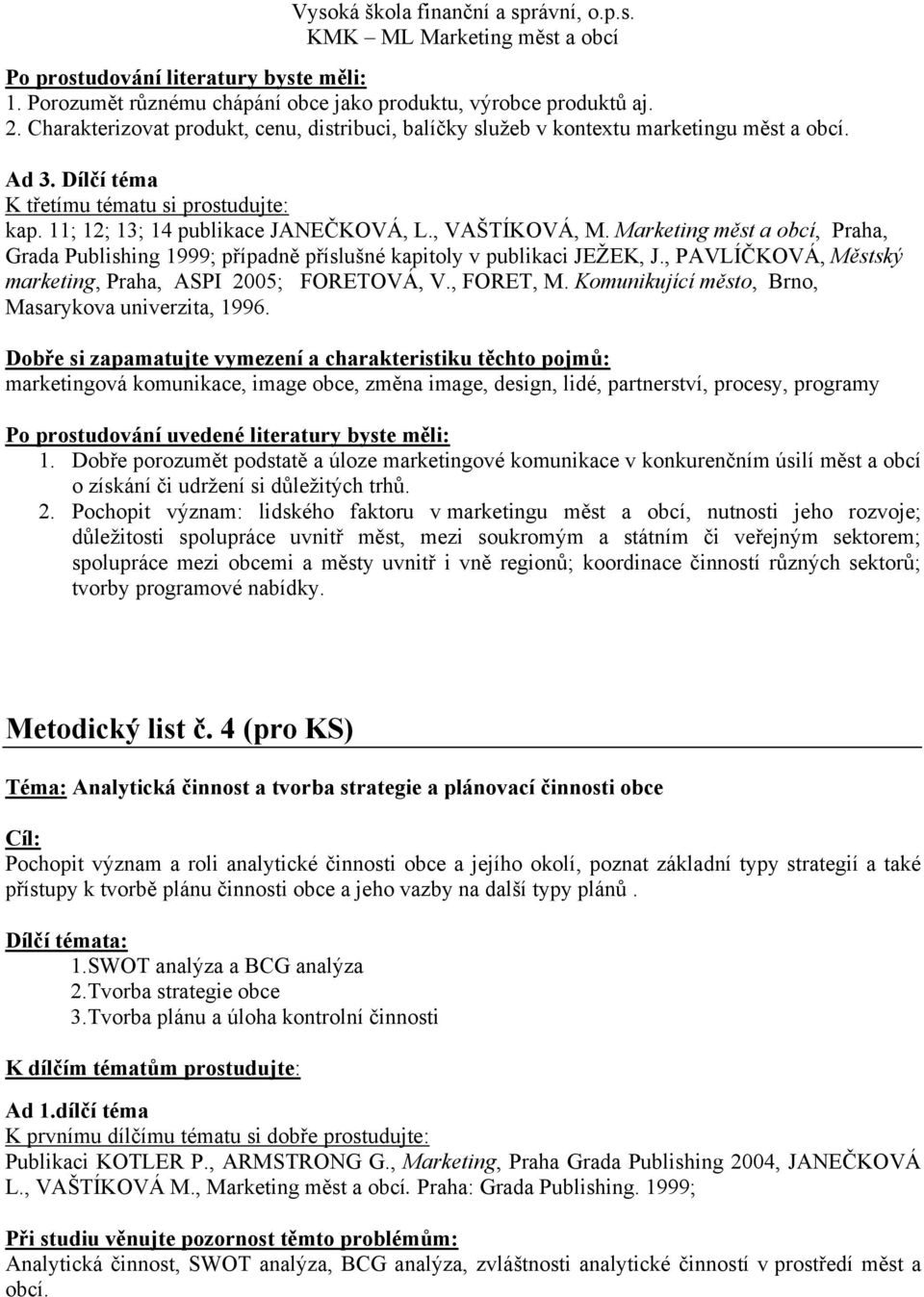 Marketing měst a obcí, Praha, Grada Publishing 1999; případně příslušné kapitoly v publikaci JEŢEK, J., PAVLÍČKOVÁ, Městský marketing, Praha, ASPI 2005; FORETOVÁ, V., FORET, M.