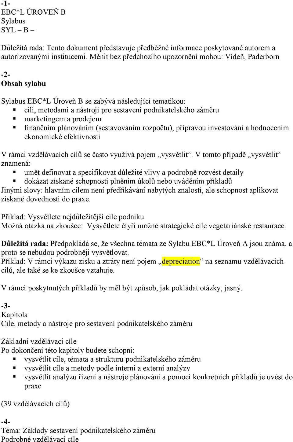 marketingem a prodejem finančním plánováním (sestavováním rozpočtu), přípravou investování a hodnocením ekonomické efektivnosti V rámci vzdělávacích cílů se často využívá pojem vysvětlit.