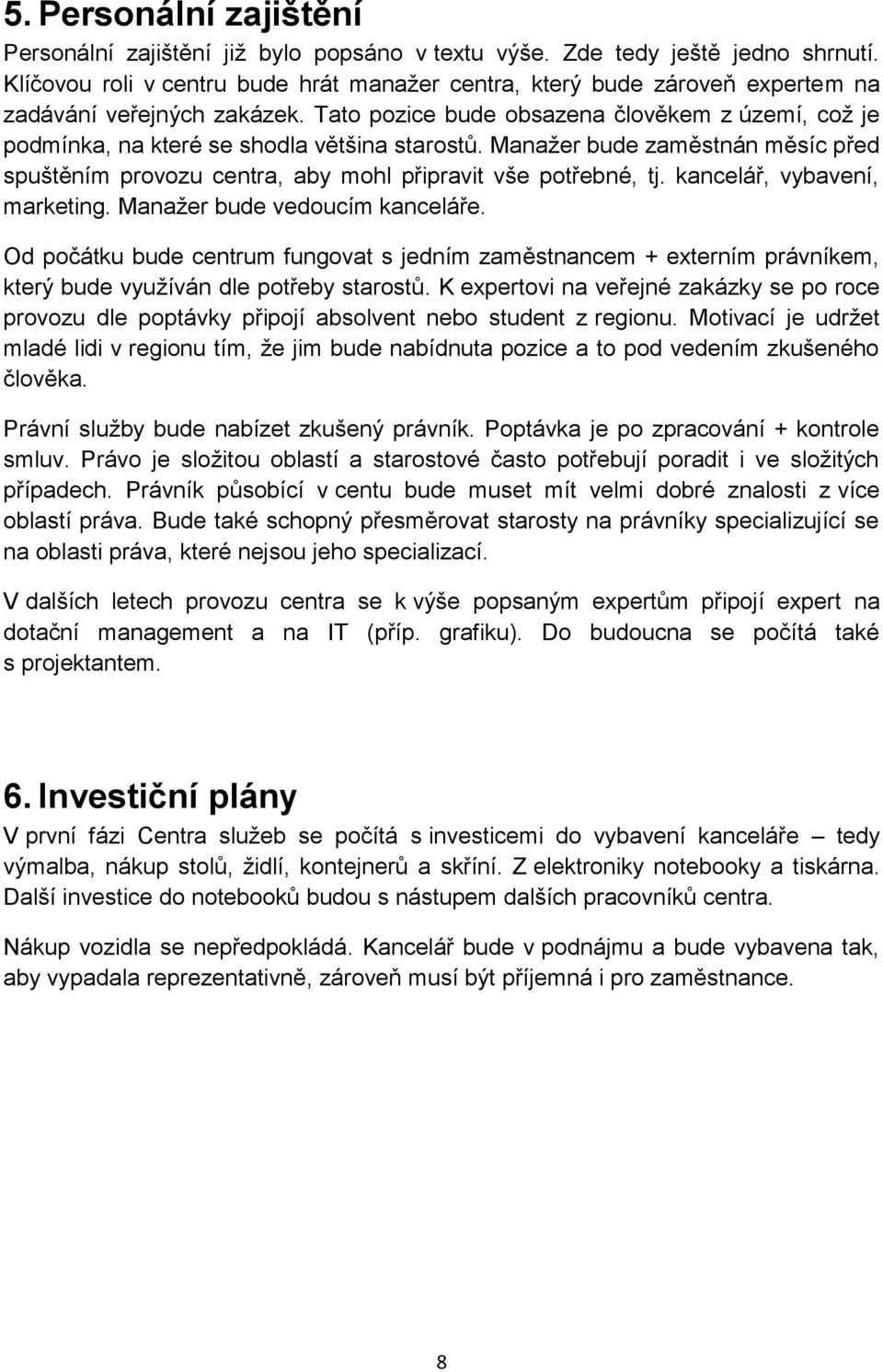 Tato pozice bude obsazena člověkem z území, což je podmínka, na které se shodla většina starostů. Manažer bude zaměstnán měsíc před spuštěním provozu centra, aby mohl připravit vše potřebné, tj.