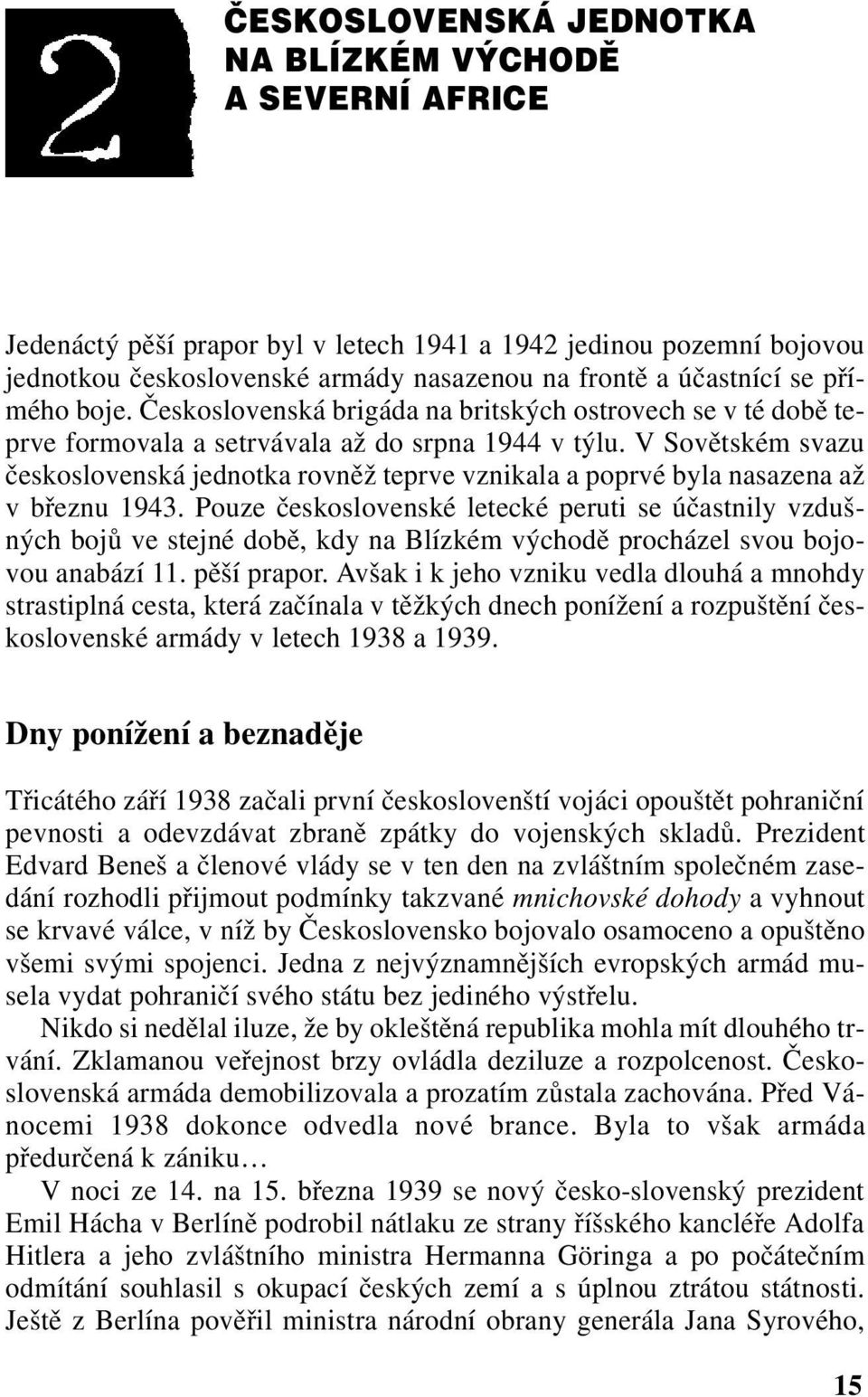 V Sovětském svazu československá jednotka rovněž teprve vznikala a poprvé byla nasazena až v březnu 1943.