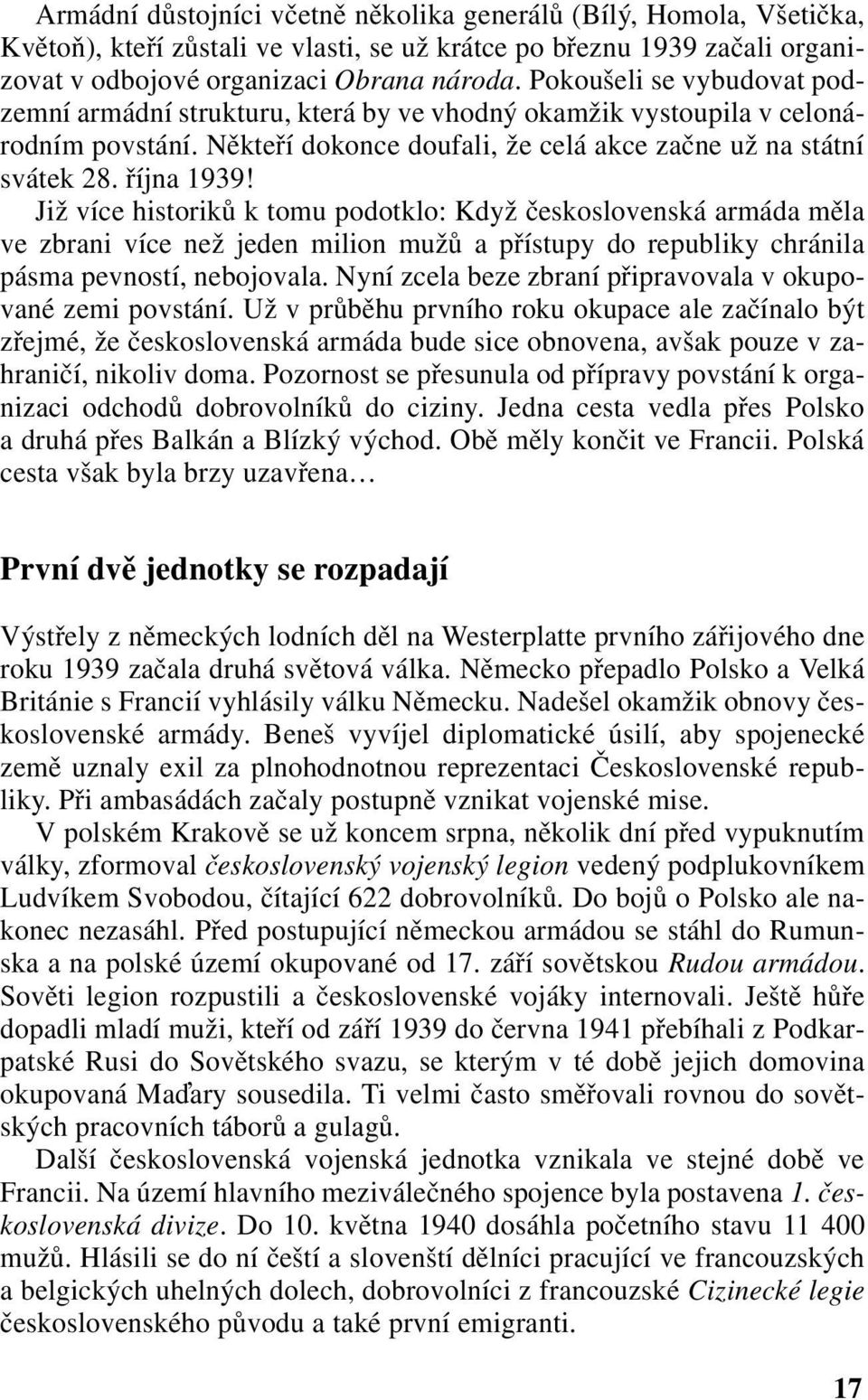 Již více historiků k tomu podotklo: Když československá armáda měla ve zbrani více než jeden milion mužů a přístupy do republiky chránila pásma pevností, nebojovala.