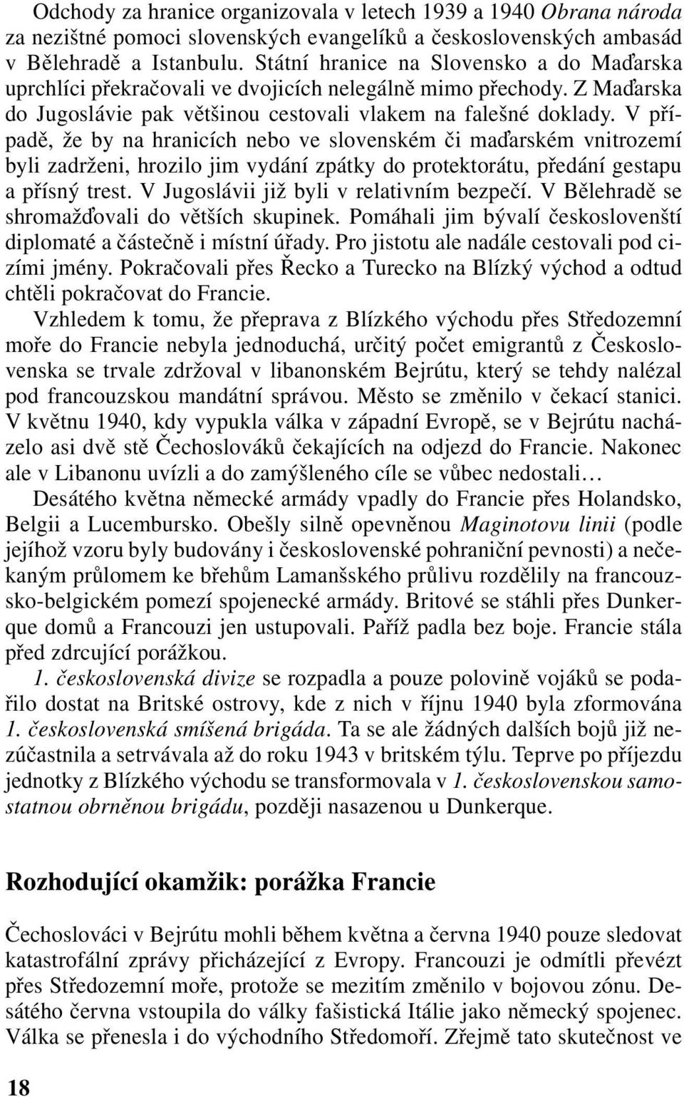 V případě, že by na hranicích nebo ve slovenském či ma arském vnitrozemí byli zadrženi, hrozilo jim vydání zpátky do protektorátu, předání gestapu a přísný trest.