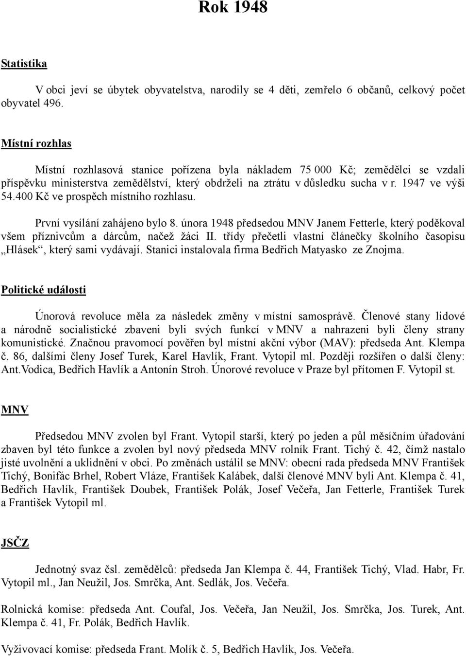 400 Kč ve prospěch místního rozhlasu. První vysílání zahájeno bylo 8. února 1948 předsedou MNV Janem Fetterle, který poděkoval všem příznivcům a dárcům, načež žáci II.