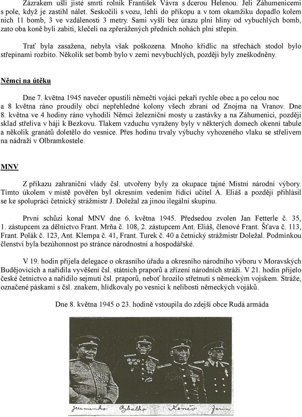 Sami vyšli bez úrazu plni hlíny od vybuchlých bomb, zato oba koně byli zabiti, klečeli na zpřerážených předních nohách plni střepin. Trať byla zasažena, nebyla však poškozena.