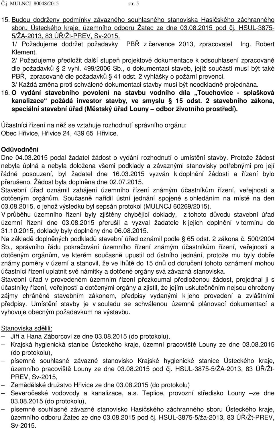 2/ Požadujeme předložit další stupeň projektové dokumentace k odsouhlasení zpracované dle požadavků 2 vyhl. 499/2006 Sb.