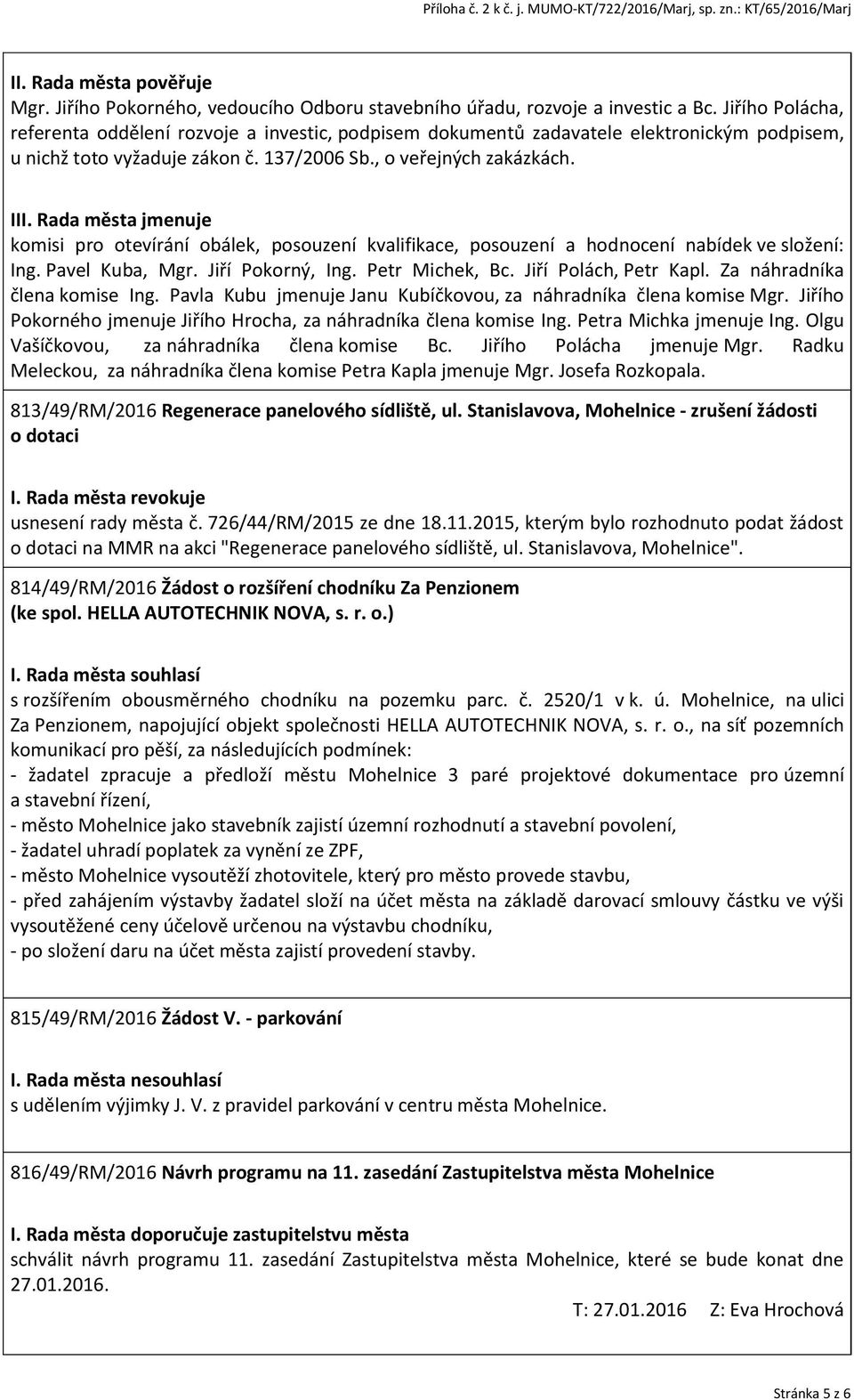 Rada města jmenuje komisi pro otevírání obálek, posouzení kvalifikace, posouzení a hodnocení nabídek ve složení: Ing. Pavel Kuba, Mgr. Jiří Pokorný, Ing. Petr Michek, Bc. Jiří Polách, Petr Kapl.