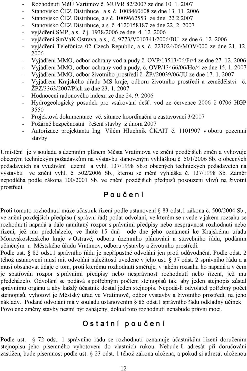 12. 2006 Vyjádření MMO, odbor ochrany vod a půdy č. OVP/13513/06/Fr/4 ze dne 27. 12. 2006 Vyjádření MMO, odbor ochrany vod a půdy, č. OVP/13466/06/Ho/4 ze dne 15. 1. 2007 Vyjádření MMO, odbor životního prostředí č.