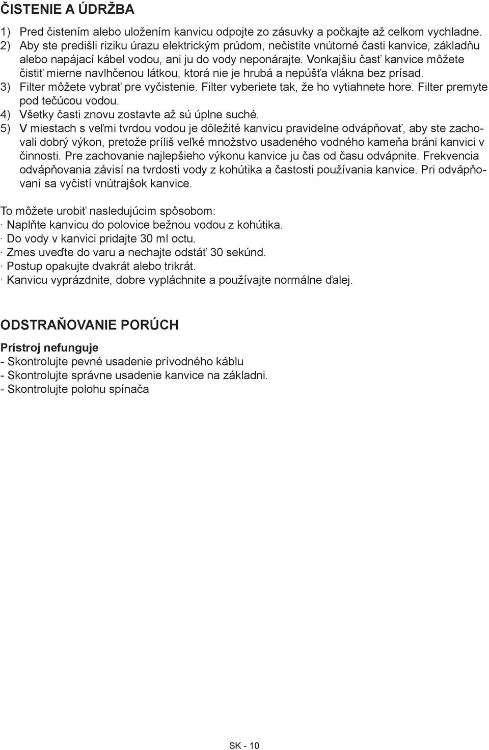 Vonkajšiu časť kanvice môžete čistiť mierne navlhčenou látkou, ktorá nie je hrubá a nepúšťa vlákna bez prísad. 3) Filter môžete vybrať pre vyčistenie. Filter vyberiete tak, že ho vytiahnete hore.
