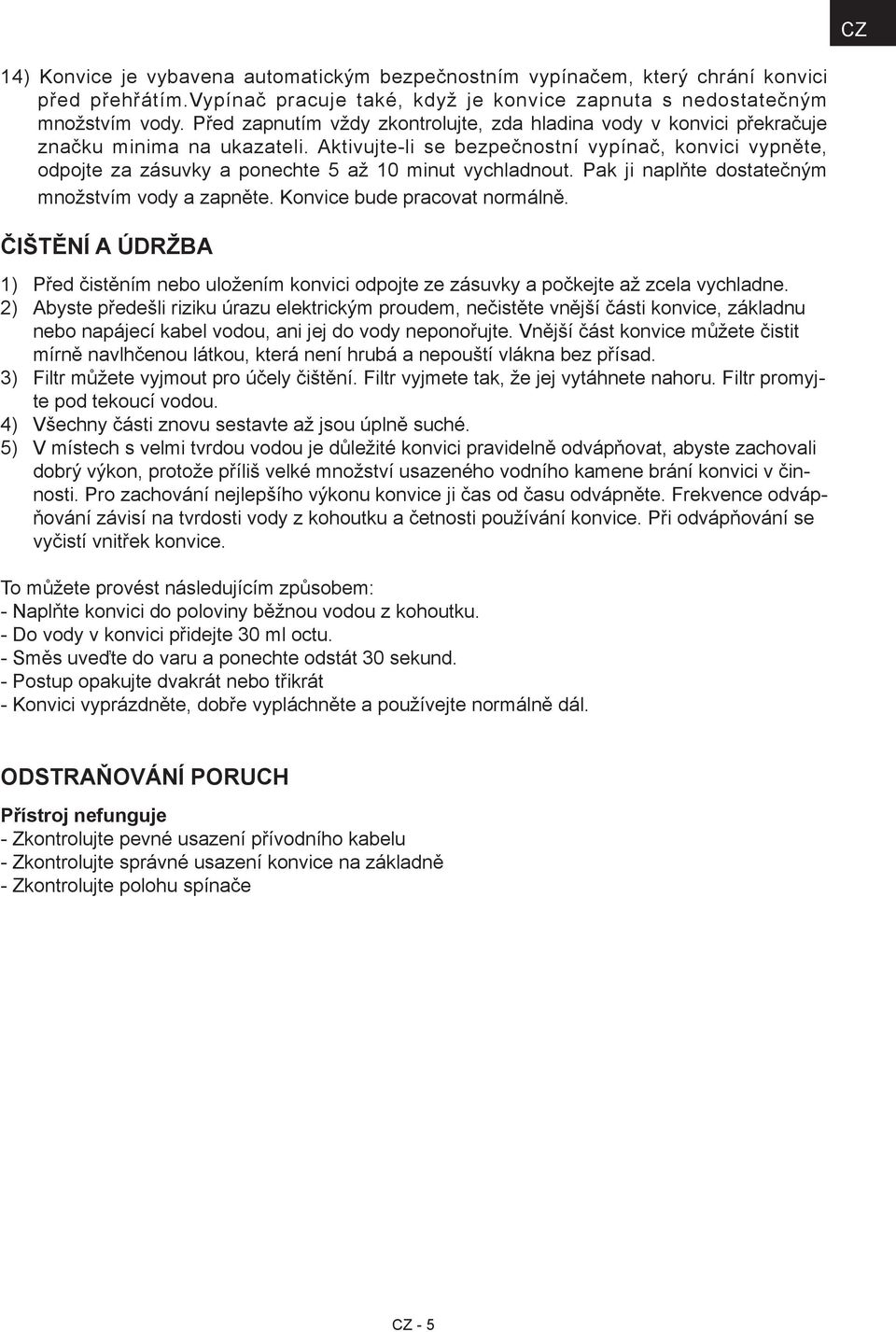 Aktivujte-li se bezpečnostní vypínač, konvici vypněte, odpojte za zásuvky a ponechte 5 až 10 minut vychladnout. Pak ji naplňte dostatečným množstvím vody a zapněte. Konvice bude pracovat normálně.