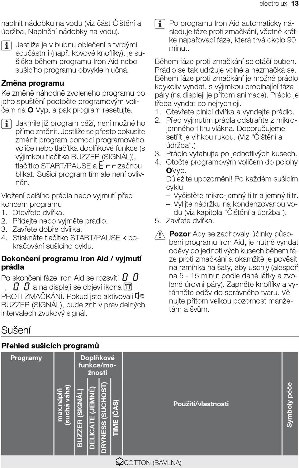 Změna programu Ke změně náhodně zvoleného programu po jeho spuštění pootočte programovým voličem na O Vyp, a pak program resetujte. Jakmile již program běží, není možné ho přímo změnit.