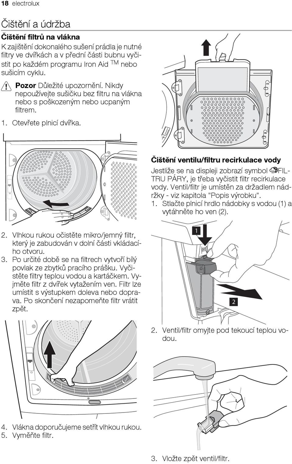Čištění ventilu/filtru recirkulace vody Jestliže se na displeji zobrazí symbol FIL- TRU PÁRY, je třeba vyčistit filtr recirkulace vody.