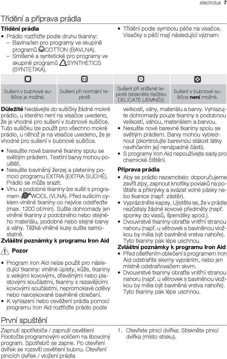 Sušení při normální teplotě Důležité Nedávejte do sušičky žádné mokré prádlo, u kterého není na visačce uvedeno, že je vhodné pro sušení v bubnové sušičce.