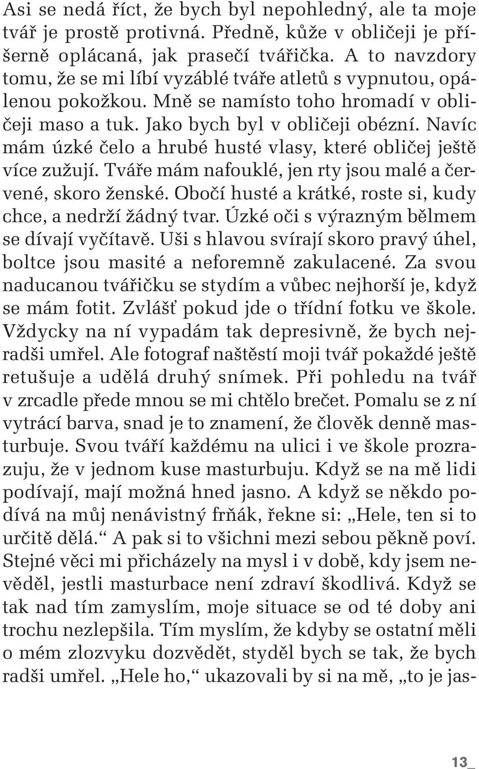 Navíc mám úzké ãelo a hrubé husté vlasy, které obliãej je tû více zuïují. Tváfie mám nafouklé, jen rty jsou malé a ãervené, skoro Ïenské. Oboãí husté a krátké, roste si, kudy chce, a nedrïí Ïádn tvar.