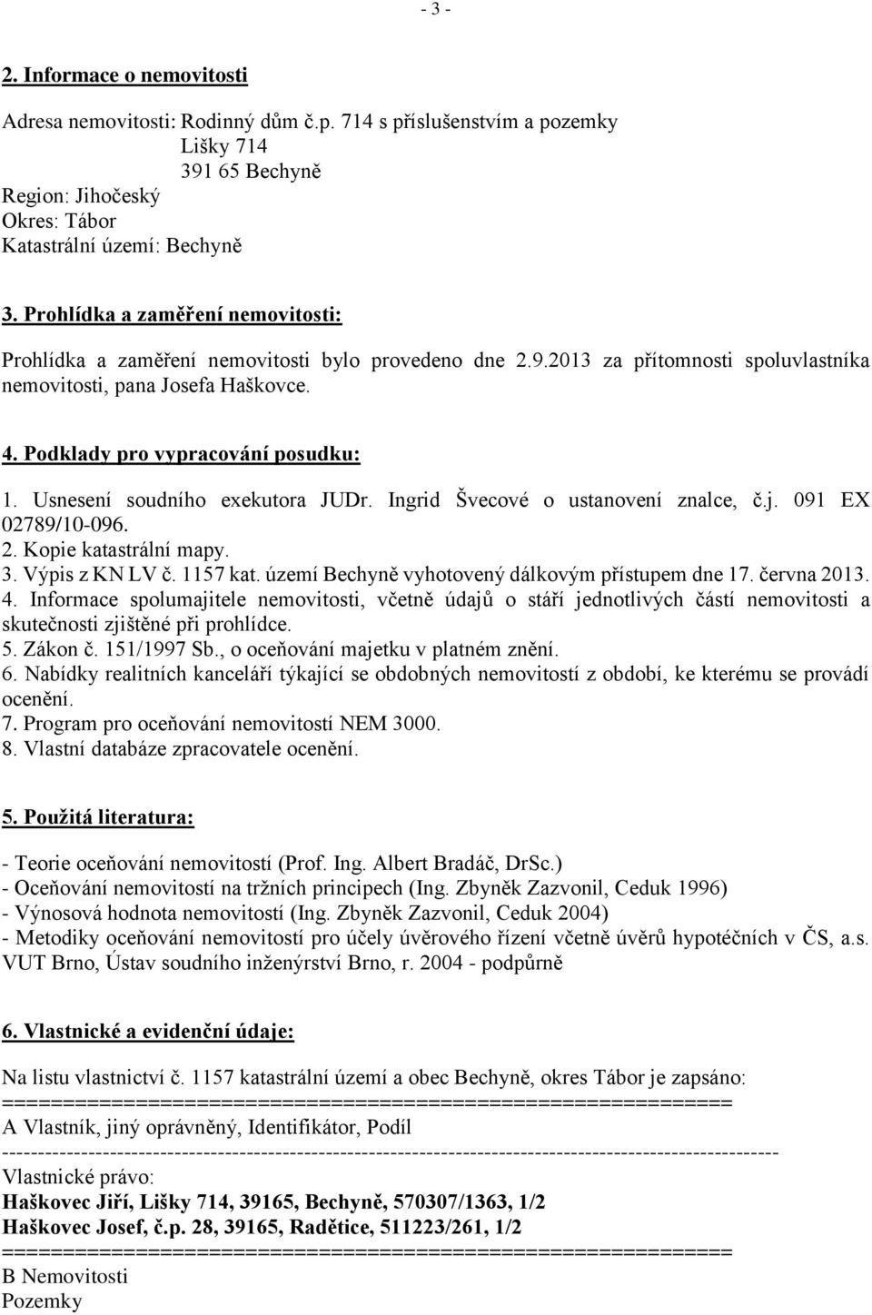 Usnesení soudního exekutora JUDr. Ingrid Švecové o ustanovení znalce, č.j. 091 EX 02789/10-096. 2. Kopie katastrální mapy. 3. Výpis z KN LV č. 1157 kat.